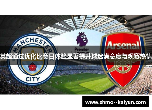 英超通过优化比赛日体验显著提升球迷满意度与观赛热情