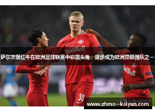 萨尔茨堡红牛在欧洲足球联赛中崭露头角，逐步成为欧洲顶级强队之一