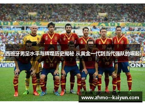 西班牙男足水平与辉煌历史揭秘 从黄金一代到当代强队的崛起 西班牙男足水平与辉煌历史揭秘 从黄金一代到当代强队的崛起