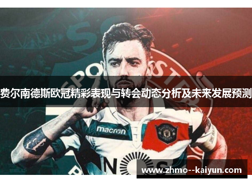 费尔南德斯欧冠精彩表现与转会动态分析及未来发展预测 费尔南德斯欧冠精彩表现与转会动态分析及未来发展预测