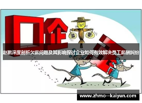 赵鹏深度剖析欠薪问题及其影响探讨企业如何有效解决员工薪酬纠纷 赵鹏深度剖析欠薪问题及其影响探讨企业如何有效解决员工薪酬纠纷