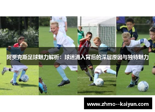 阿贾克斯足球魅力解析:球迷涌入背后的深层原因与独特魅力 阿贾克斯足球魅力解析:球迷涌入背后的深层原因与独特魅力