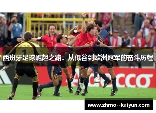西班牙足球崛起之路:从低谷到欧洲冠军的奋斗历程 西班牙足球崛起之路:从低谷到欧洲冠军的奋斗历程