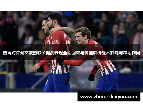 吉鲁对阵尤文欧协联关键战表现全面回顾与价值解析战术影响与领袖作用