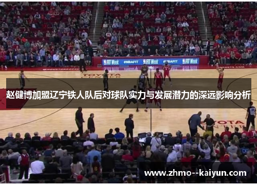 赵健博加盟辽宁铁人队后对球队实力与发展潜力的深远影响分析