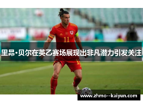 里昂·贝尔在英乙赛场展现出非凡潜力引发关注