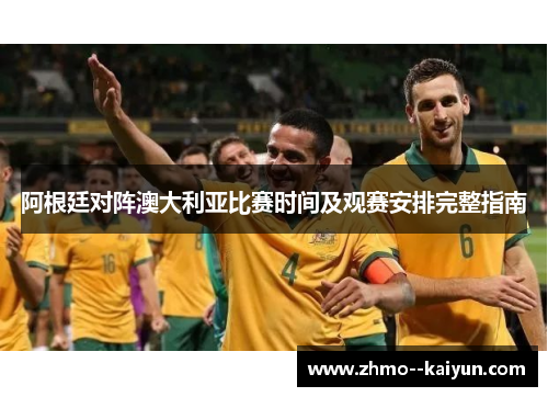 阿根廷对阵澳大利亚比赛时间及观赛安排完整指南