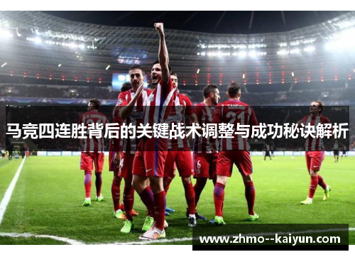 马竞四连胜背后的关键战术调整与成功秘诀解析 马竞四连胜背后的关键战术调整与成功秘诀解析