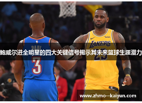 鲍威尔进全明星的四大关键信号揭示其未来篮球生涯潜力