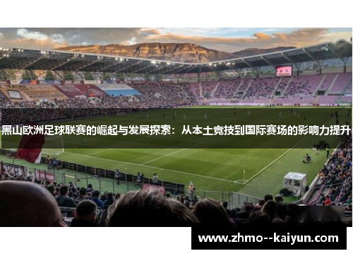 黑山欧洲足球联赛的崛起与发展探索：从本土竞技到国际赛场的影响力提升