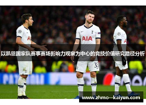 以凯恩国家队赛事赛场影响力观察为中心的竞技价值研究路径分析 以凯恩国家队赛事赛场影响力观察为中心的竞技价值研究路径分析