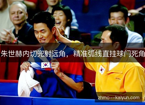 朱世赫内切兜射远角，精准弧线直挂球门死角